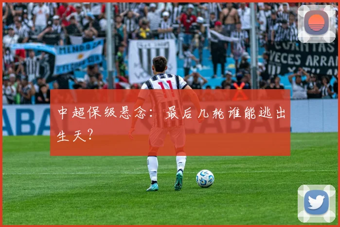 中超保级悬念:最后几轮谁能逃出生天?