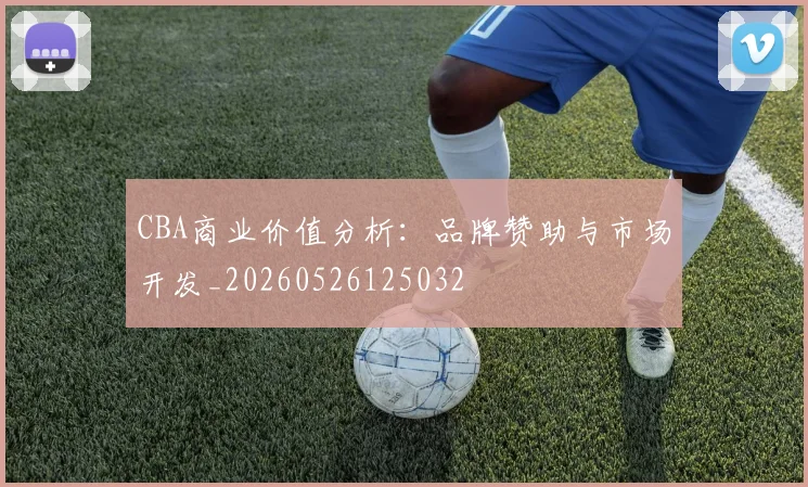 CBA商业价值分析：品牌赞助与市场开发_20260526125032