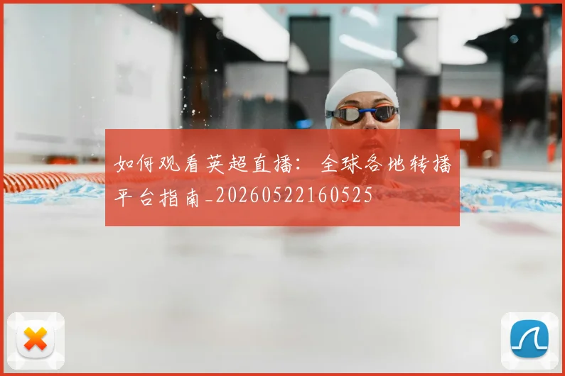 如何观看英超直播：全球各地转播平台指南_20260522160525