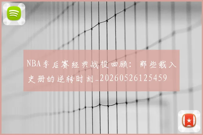 NBA季后赛经典战役回顾:那些载入史册的逆转时刻_20260526125459