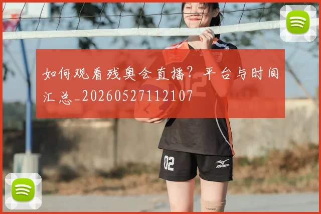 如何观看残奥会直播？平台与时间汇总_20260527112107