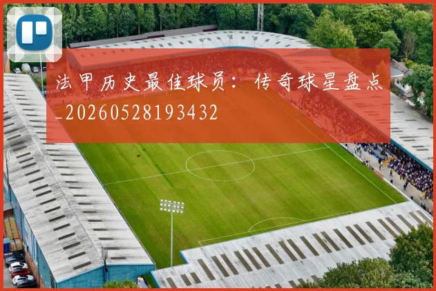 法甲历史最佳球员:传奇球星盘点_20260528193432