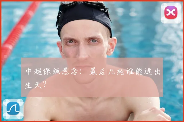 中超保级悬念：最后几轮谁能逃出生天？