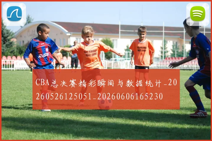 CBA总决赛精彩瞬间与数据统计_20260526125051_20260606165230