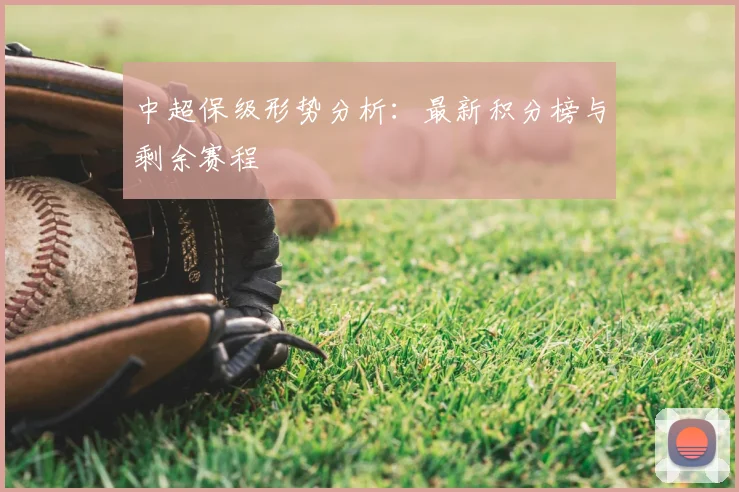 中超保级形势分析:最新积分榜与剩余赛程