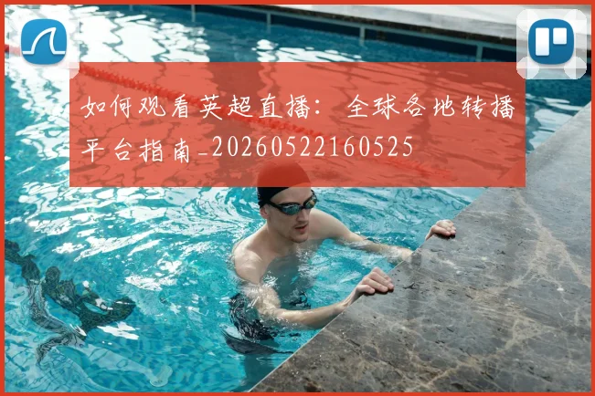 如何观看英超直播：全球各地转播平台指南_20260522160525