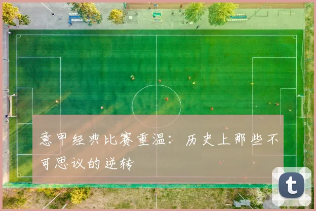 意甲经典比赛重温：历史上那些不可思议的逆转
