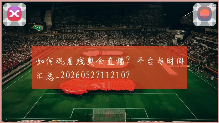 如何观看残奥会直播？平台与时间汇总_20260527112107