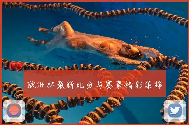 欧洲杯最新比分与赛事精彩集锦