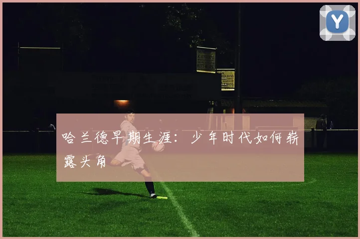 哈兰德早期生涯:少年时代如何崭露头角