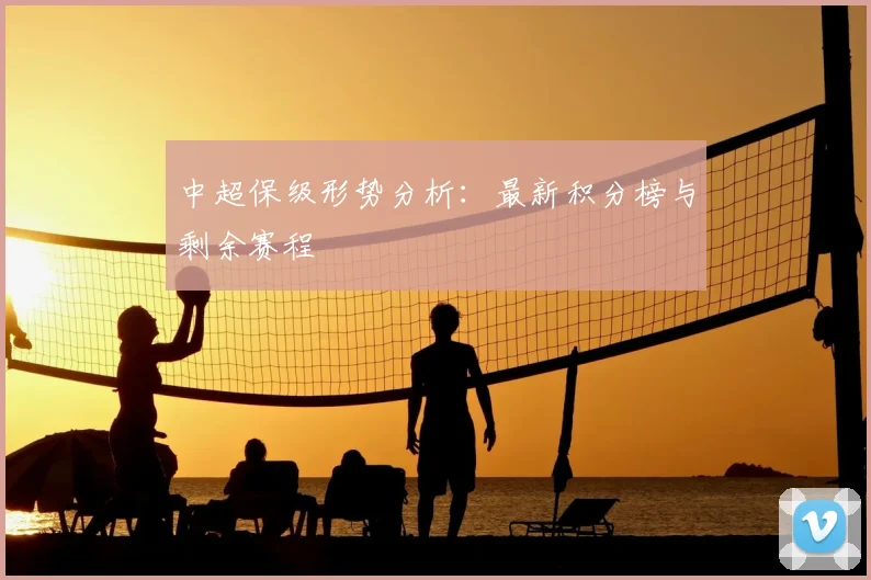 中超保级形势分析:最新积分榜与剩余赛程